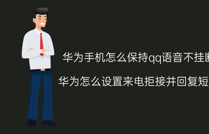 华为手机怎么保持qq语音不挂断 华为怎么设置来电拒接并回复短信？